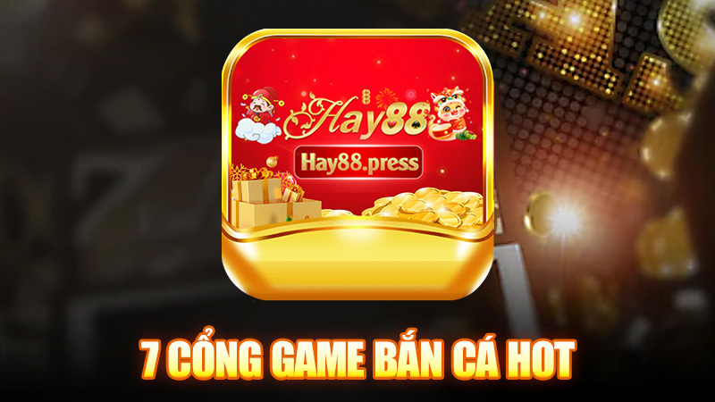 7 Cổng game bắn cá hot tại nhà cái Hay88