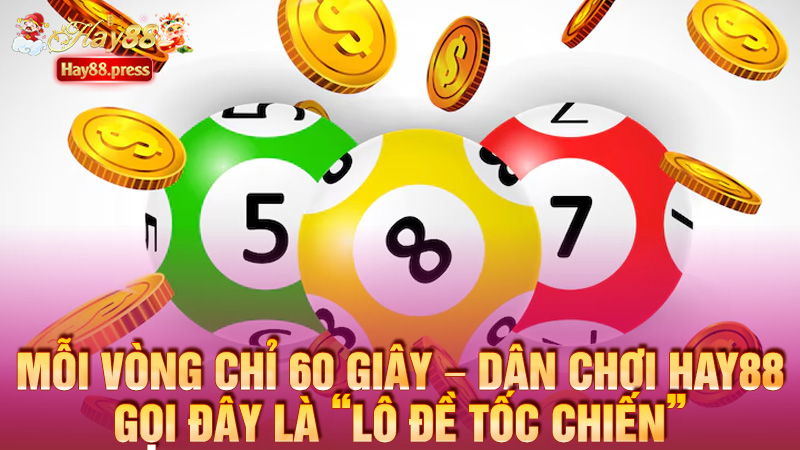 Mỗi vòng chỉ 60 giây – dân chơi Hay88 gọi đây là “lô đề tốc chiến”